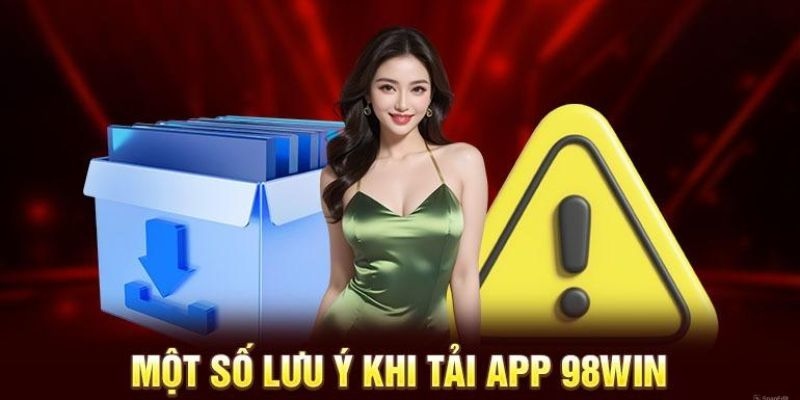 Lưu ý để tải app 98win hiệu quả hơn