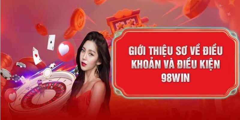 Giới thiệu tổng quan về điều khoản điều kiện 98Win